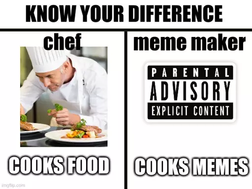 know the difference. chef <image of chef> cooks food. meme maker <parental advisory explicit content> cooks memes