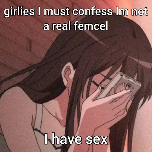 background image: anime girl covering her face with her phone crying. top text: "girlies I must confess Im not a real femcel". bottom text: "I have sex"