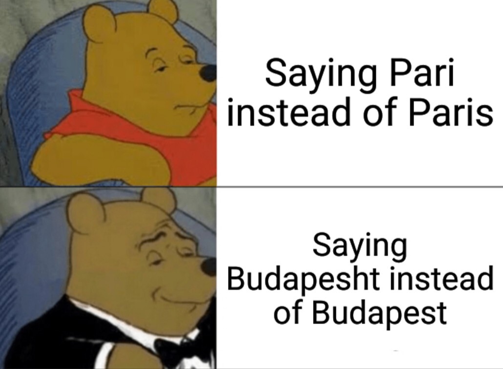 Winnie the Poo with a dull face: Saying Pari instead of Paris Winnie the Poo with a tuxedo: Saying Budapesht instead of Budapest