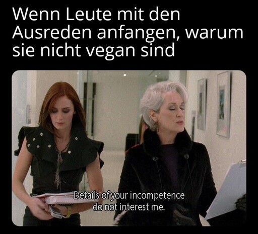 Wenn Leute mit den Ausreden anfangen, warum sie nicht vegan sind: "Details of your incompetence do not interest me."