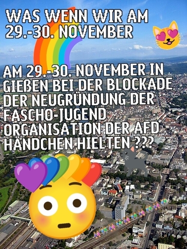 WAS WENN WIR AM 29.-30. NOVEMBER😻

*Im Hintergrund eine Luftaufnahme der Innenstadt von Gießen* 

AM 29.-30. NOVEMBER IN GIEßEN BEI DER BLOCKADE DER NEUGRÜNDUNG DER FASCHO-JUGEND ORGANISATION DER AFD HÄNDCHEN HIELTEN???
❤️🧡💛💚💙💜😳