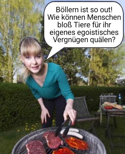 Eine Frau steht mit einer Küchenzange am Grill, der beladen mit Tierleichen ist, und fragt sich: "Böllern ist so out! Wie können Menschen bloß Tiere für ihr eigenes egoistisches Vergnügen quälen?"