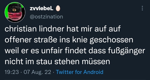 Microblog post: christian lindner hat mir auf auf offener straße ins knie geschossen weil er es unfair findet dass fußgänger nichtim stau stehen müssen