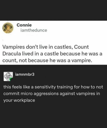 Vampires don't live in castles, Count Dracula lived in a castle because he was a count, not because he was a vampire. // this feels like a sensitivity training for how to not commit micro aggressions against vampires in your workplace