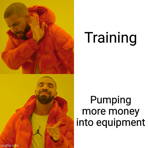 The Drake meme template with two panels. the first one shows Drake disapproving of the message "Training". The second one shows him approving the message "Pumping more money into equipment".