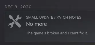 A steam update from December 3rd, 2020 with the title "No more" and the subtitle "The game's broken and I can't fix it."
