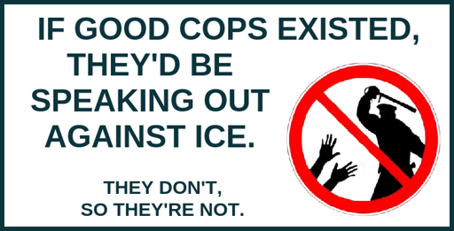 If good cops existed, they'd be speaking out against ICE. They don't, so they're not.