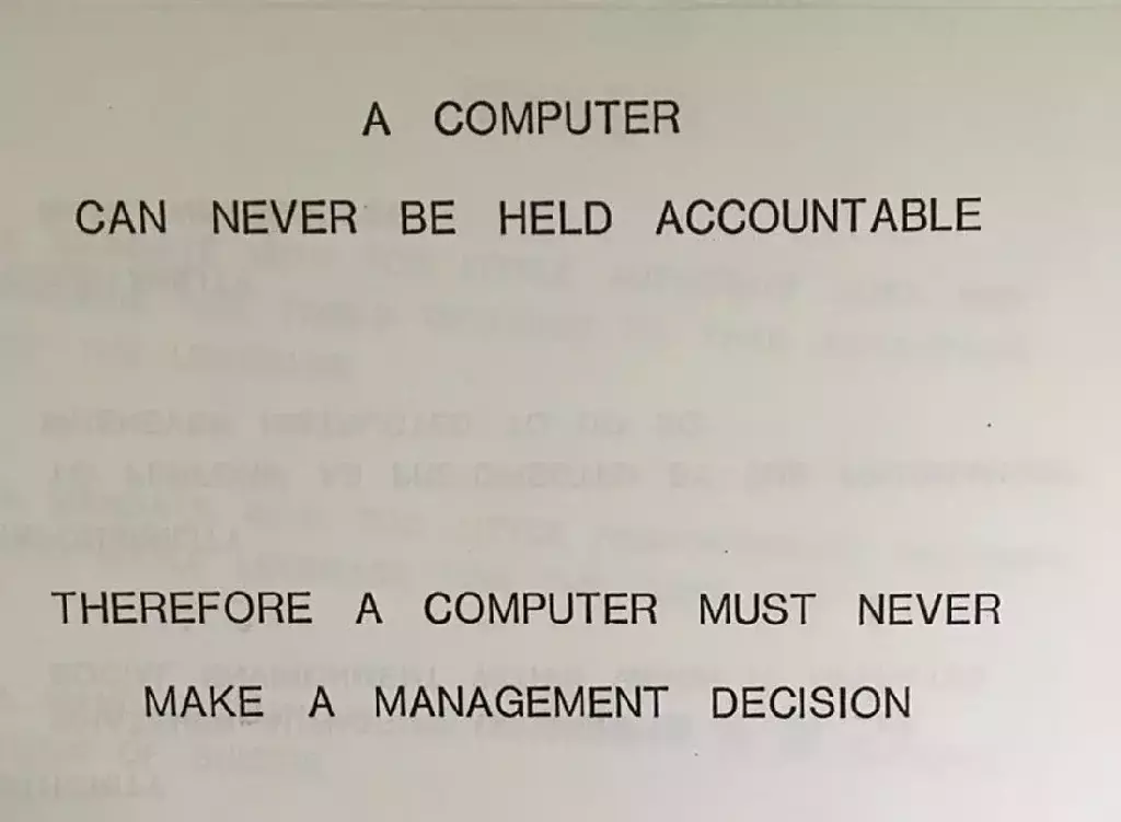 A COMPUTER CAN NEVER BE HELD ACCOUNTABLE THEREFORE A COMPUTER MUST NEVER MAKE A MANAGEMENT DECISION