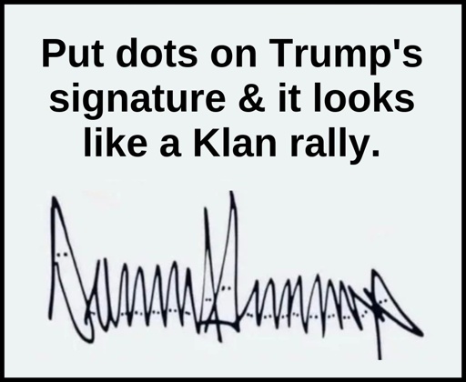 Put dots on Trump's signature & it looks like a Klan rally.