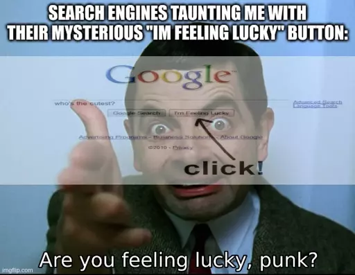 searching engines taunting me with their mysterious "im feeling lucky" button: <image of google search "who's the cutest?" with arrow pointing to click the button "Im feeling lucky"> overlayed on <image of mr bean making gun fingers and saying "Are you feeling lucky, punk?">