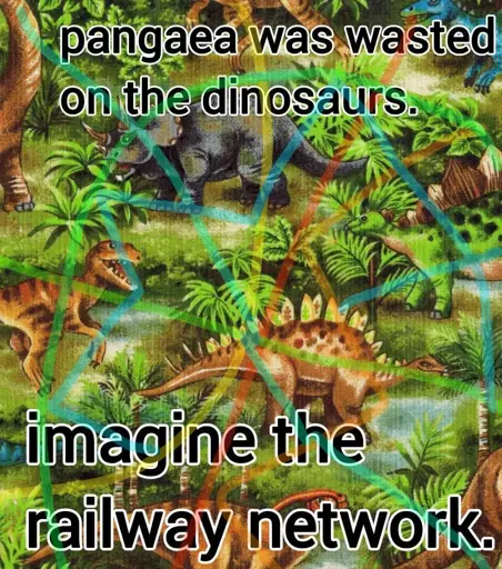 An image showing dinosaurs, with interconnected colorful lines overlayed on top. It is captioned "pangaea was wasted on the dinosaurs." at the top and "imagine the railway network." at the bottom