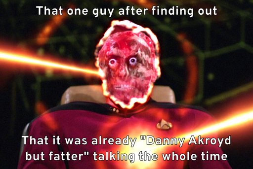 A picture of a Starfleet officer's head getting blow up by phasers, with the caption, "That one guy after finding out that it was already "Danny Akroyd but fatter" talking the whole time."