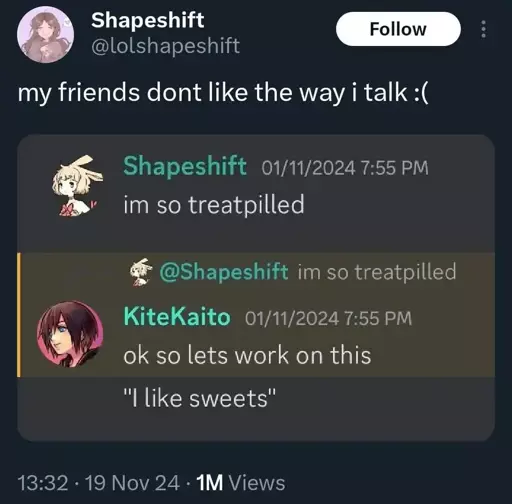 caption: my friends don't like the way I talk :(

discord user shape shift: I'm so treatpilled
discord user KiteKaito, quoting the message: okay so let's work on this
"i like sweets"