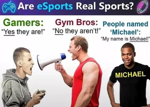 Are eSports Real Sports? Gamers:“Yes they are!” Gym Bros:“No they arent!” people named ‘Michael’:“My name is Michael!”