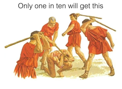 Several Roman soldiers beating another. Caption: "Only on in ten will get this"