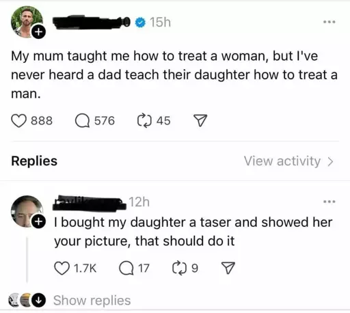 Social media screenshot. Someone with a blocked out name: "My mum taught me how to treat a woman, but I've never heard a dad teach their daughter how to treat a man." Someone else replies: "I bought my daughter a taser and showed her your picture, that should do it."