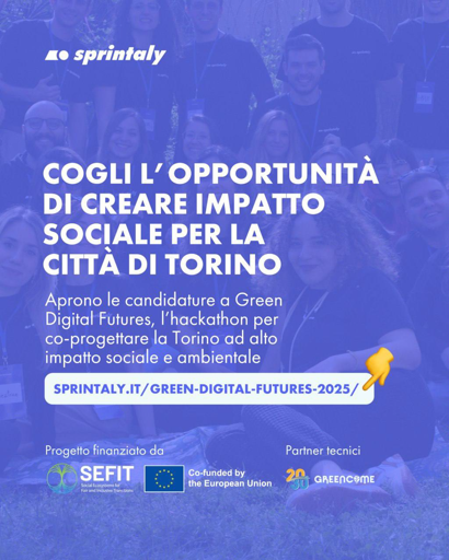 In primo piano le scritte:
Cogli l'opportunità di creare impatto sociale per la città di Torino.
Aprono le candidature a Green Digital Futures, l'hackathon per co-progettare la Torino ad alto impatto sociale e ambientale.
E l'indirizzo web per la candidatura.

In basso:
 - "progetto finanziato da" seguito dai loghi di SEFIT (Social Ecosystem for Fair and Inclusive Transition) e dell'Unione Europea;
 - "partner tecnico" seguito dal logo di 20-30 Greencome.

Dietro uno sfondo lilla, una generica immagine di giovani in maglietta con la scritta "sprintaly" con un pass appeso al collo.