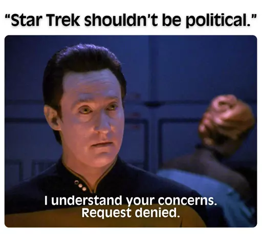 picture of Lt. Cmdr Data, top text "Star Trek shouldn't be political." (in quotes), bottom text: "I understand your concerns. Request denied."